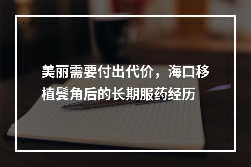 美丽需要付出代价，海口移植鬓角后的长期服药经历