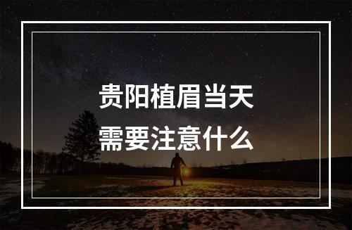 贵阳植眉当天需要注意什么