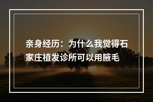 亲身经历：为什么我觉得石家庄植发诊所可以用腋毛