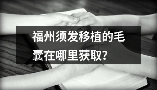 福州须发移植的毛囊在哪里获取？