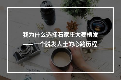 我为什么选择石家庄大麦植发——一个脱发人士的心路历程