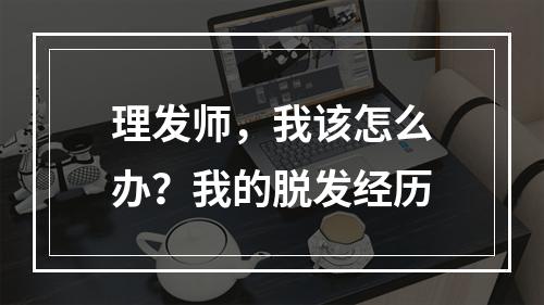 理发师，我该怎么办？我的脱发经历