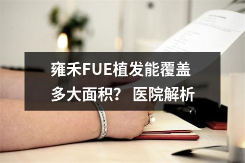 雍禾FUE植发能覆盖多大面积？ 医院解析