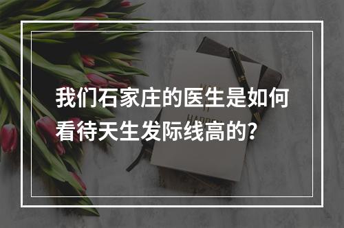 我们石家庄的医生是如何看待天生发际线高的？