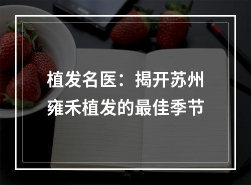 植发名医：揭开苏州雍禾植发的最佳季节