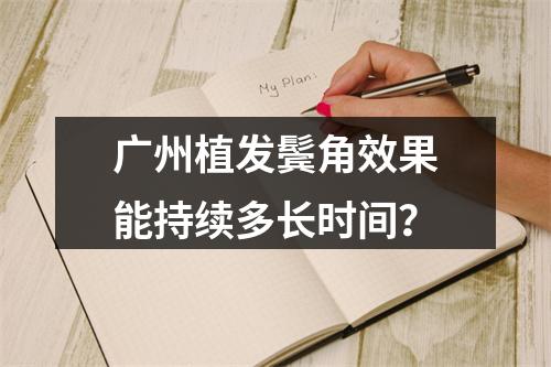 广州植发鬓角效果能持续多长时间？