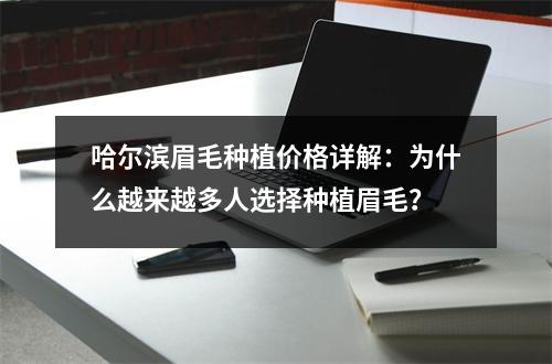 哈尔滨眉毛种植价格详解：为什么越来越多人选择种植眉毛？