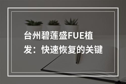 台州碧莲盛FUE植发：快速恢复的关键