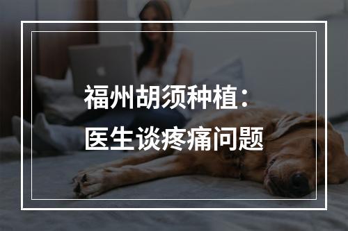 福州胡须种植：医生谈疼痛问题