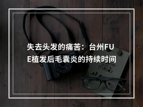 失去头发的痛苦：台州FUE植发后毛囊炎的持续时间