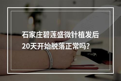 石家庄碧莲盛微针植发后20天开始脱落正常吗？