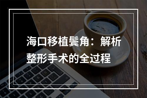 海口移植鬓角：解析整形手术的全过程