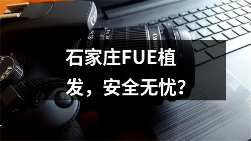 石家庄FUE植发，安全无忧？