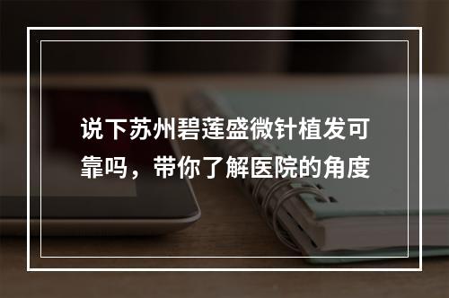 说下苏州碧莲盛微针植发可靠吗，带你了解医院的角度