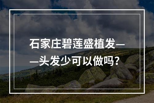 石家庄碧莲盛植发——头发少可以做吗？