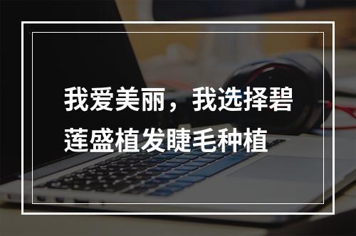 我爱美丽，我选择碧莲盛植发睫毛种植