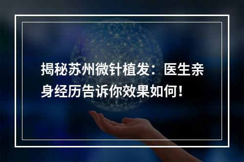 揭秘苏州微针植发：医生亲身经历告诉你效果如何！