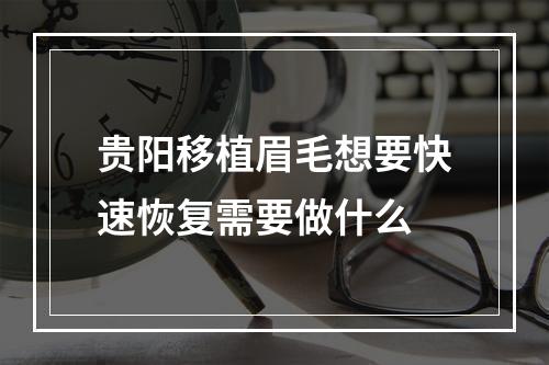 贵阳移植眉毛想要快速恢复需要做什么