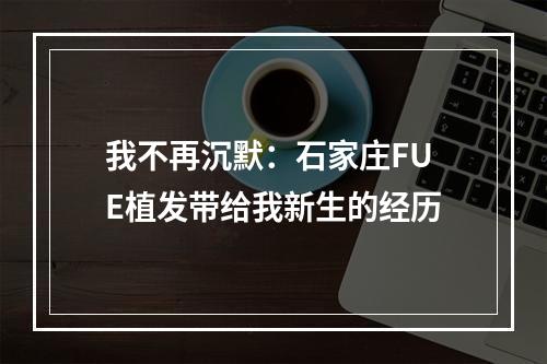 我不再沉默：石家庄FUE植发带给我新生的经历