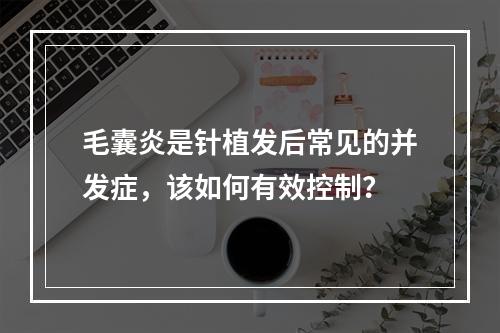 毛囊炎是针植发后常见的并发症，该如何有效控制？