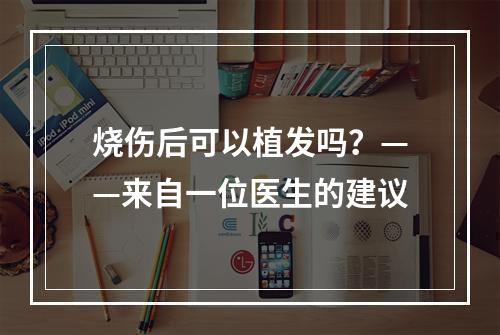 烧伤后可以植发吗？——来自一位医生的建议