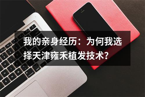 我的亲身经历：为何我选择天津雍禾植发技术？