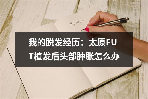 我的脱发经历：太原FUT植发后头部肿胀怎么办