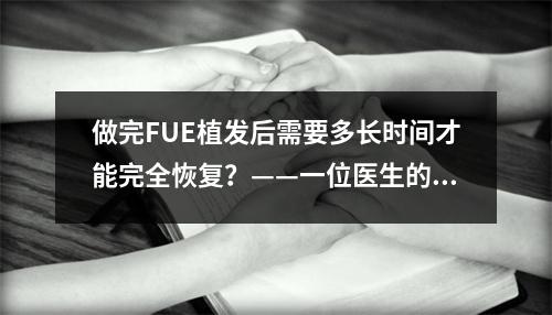 做完FUE植发后需要多长时间才能完全恢复？——一位医生的亲身体验