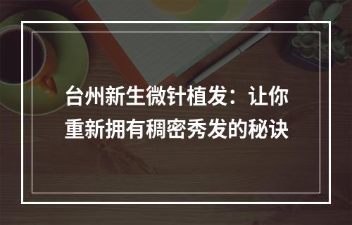 台州新生微针植发：让你重新拥有稠密秀发的秘诀