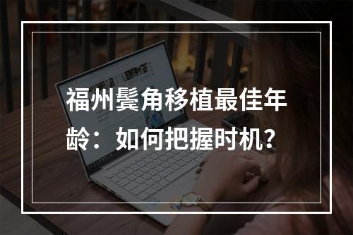 福州鬓角移植最佳年龄：如何把握时机？