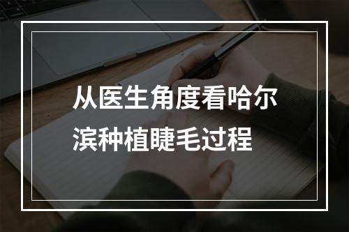 从医生角度看哈尔滨种植睫毛过程