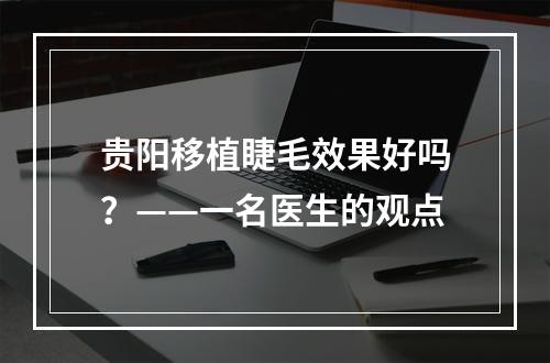 贵阳移植睫毛效果好吗？——一名医生的观点