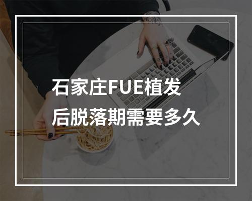 石家庄FUE植发后脱落期需要多久