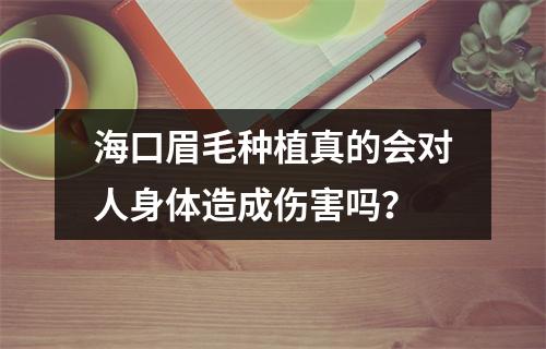 海口眉毛种植真的会对人身体造成伤害吗？