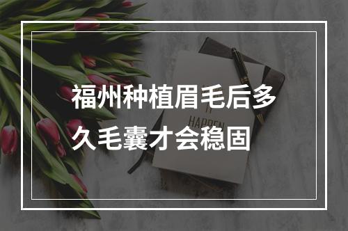 福州种植眉毛后多久毛囊才会稳固