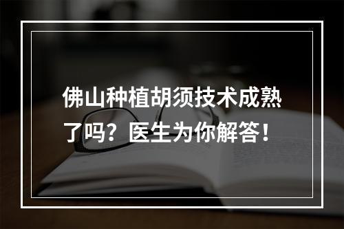 佛山种植胡须技术成熟了吗？医生为你解答！