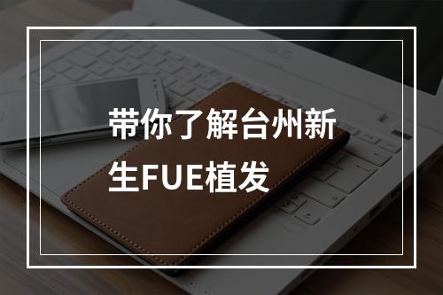 带你了解台州新生FUE植发