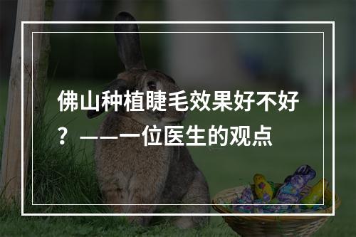 佛山种植睫毛效果好不好？——一位医生的观点