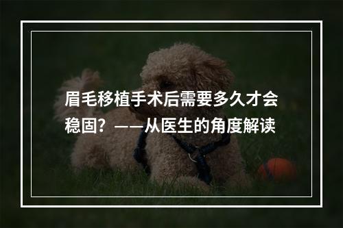 眉毛移植手术后需要多久才会稳固？——从医生的角度解读