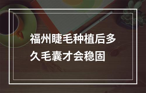 福州睫毛种植后多久毛囊才会稳固