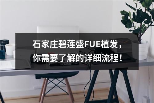 石家庄碧莲盛FUE植发，你需要了解的详细流程！