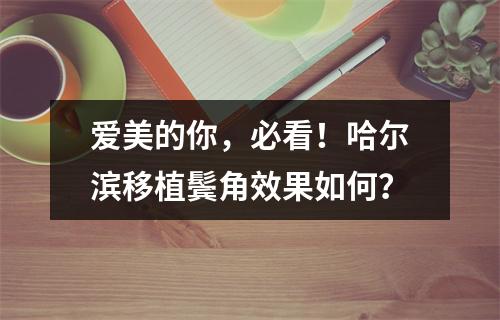 爱美的你，必看！哈尔滨移植鬓角效果如何？