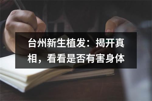 台州新生植发：揭开真相，看看是否有害身体