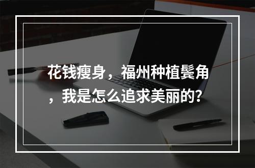 花钱瘦身，福州种植鬓角，我是怎么追求美丽的？