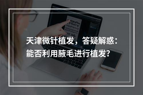 天津微针植发，答疑解惑：能否利用腋毛进行植发？