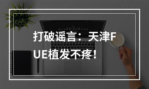 打破谣言：天津FUE植发不疼！