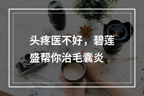 头疼医不好，碧莲盛帮你治毛囊炎