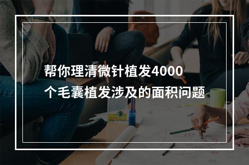 帮你理清微针植发4000个毛囊植发涉及的面积问题