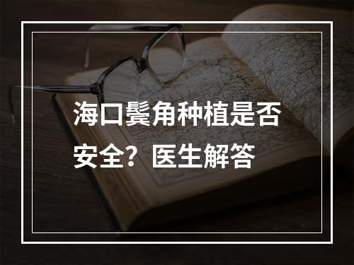 海口鬓角种植是否安全？医生解答