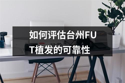 如何评估台州FUT植发的可靠性